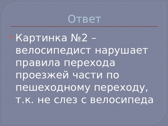 Ответ Картинка №2 – велосипедист нарушает правила перехода проезжей части по пешеходному переходу, т.к. не слез с велосипеда 