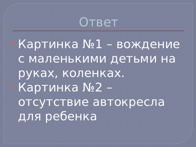 Ответ Картинка №1 – вождение с маленькими детьми на руках, коленках. Картинка №2 – отсутствие автокресла для ребенка 