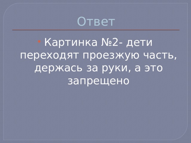 Ответ Картинка №2- дети переходят проезжую часть, держась за руки, а это запрещено 