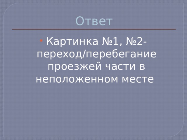 Ответ Картинка №1, №2- переход/перебегание проезжей части в неположенном месте 