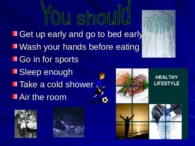 Get up early and go to bed early Wash your hands before eating Go in for sports Sleep enough Take a cold shower Air the room 