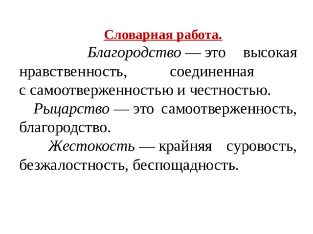       Словарная работа.  Благородство  — это высокая нравственность, соединенная  с самоотверженностью и честностью.  Рыцарство  — это самоотверженность, благородство.  Жестокость  — крайняя суровость, безжалостность, беспощадность. 
