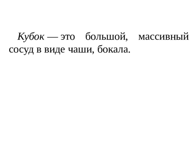         Кубок  — это большой, массивный сосуд в виде чаши, бокала. 