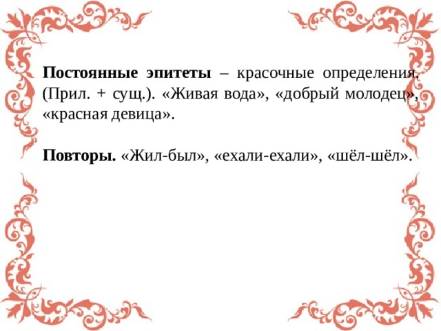 Постоянные эпитеты – красочные определения. (Прил. + сущ.). «Живая вода», «добрый молодец», «красная девица». Повторы. «Жил-был», «ехали-ехали», «шёл-шёл». 
