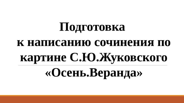 Подготовка  к написанию сочинения по картине С.Ю.Жуковского «Осень.Веранда» 