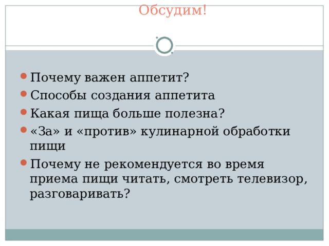 Обсудим!   Почему важен аппетит? Способы создания аппетита Какая пища больше полезна? «За» и «против» кулинарной обработки пищи Почему не рекомендуется во время приема пищи читать, смотреть телевизор, разговаривать?  