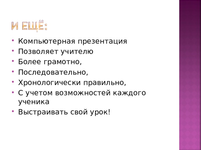 Компьютерная презентация Позволяет учителю Более грамотно, Последовательно, Хронологически правильно, С учетом возможностей каждого ученика Выстраивать свой урок! 