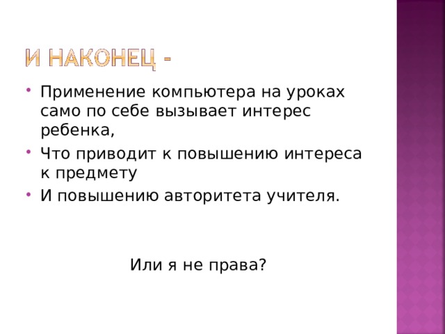 Применение компьютера на уроках само по себе вызывает интерес ребенка, Что приводит к повышению интереса к предмету И повышению авторитета учителя. Или я не права? 