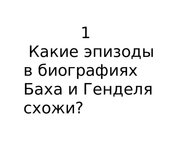 1  Какие эпизоды в биографиях Баха и Генделя схожи? 