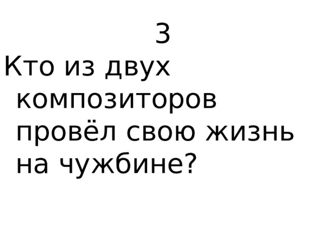 3 Кто из двух композиторов провёл свою жизнь на чужбине? 