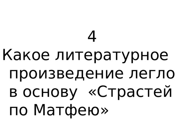 4 Какое литературное произведение легло в основу «Страстей по Матфею» 