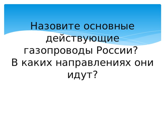 Назовите основные действующие газопроводы России?  В каких направлениях они идут? 