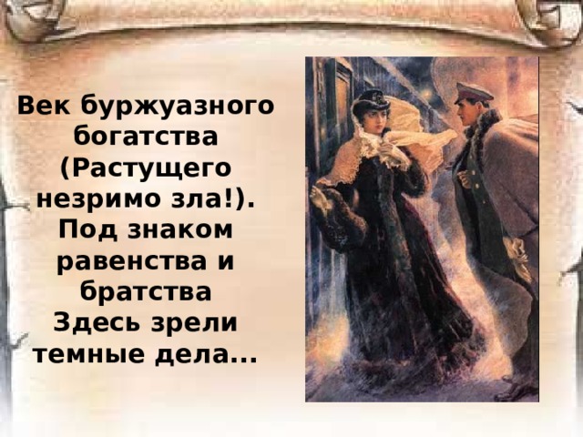 Век буржуазного богатства  (Растущего незримо зла!).  Под знаком равенства и братства  Здесь зрели темные дела...   