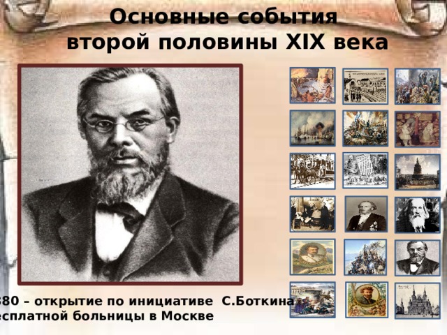 Основные события  второй половины ХIХ века 1880 – открытие по инициативе С.Боткина бесплатной больницы в Москве 