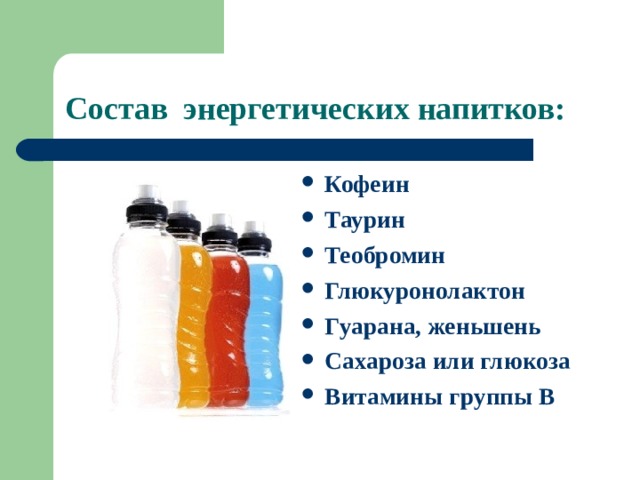 Состав энергетических напитков: Кофеин Таурин Теобромин Глюкуронолактон Гуарана, женьшень Сахароза или глюкоза Витамины группы В 