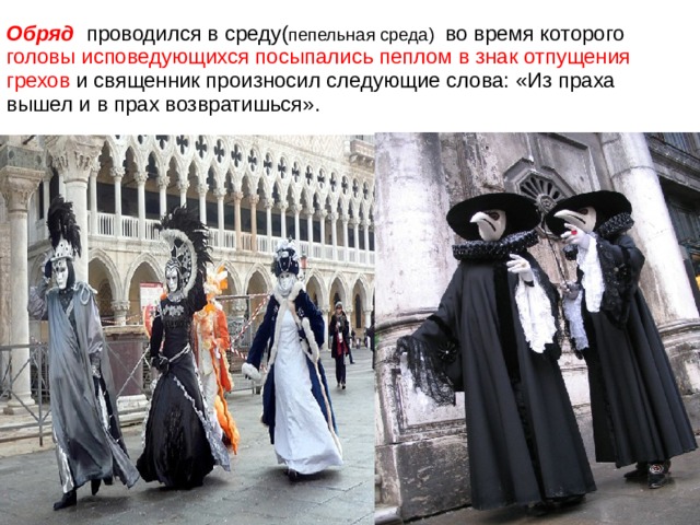 Обряд проводился в среду( пепельная среда) во время которого головы исповедующихся посыпались пеплом в знак отпущения грехов и священник произносил следующие слова: «Из праха вышел и в прах возвратишься». 