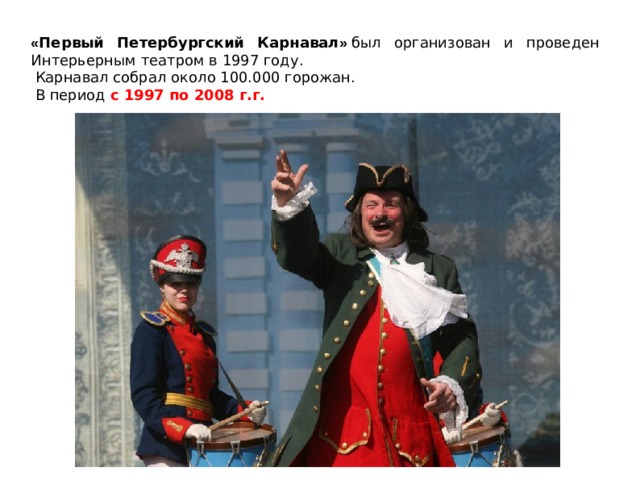 « Первый Петербургский Карнавал »  был организован и проведен Интерьерным театром в 1997 году.   Карнавал собрал около 100.000 горожан.   В период с 1997 по 2008 г.г. 