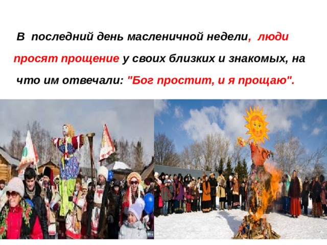   В последний день масленичной недели , люди просят прощение у своих близких и знакомых, на  что им отвечали: 