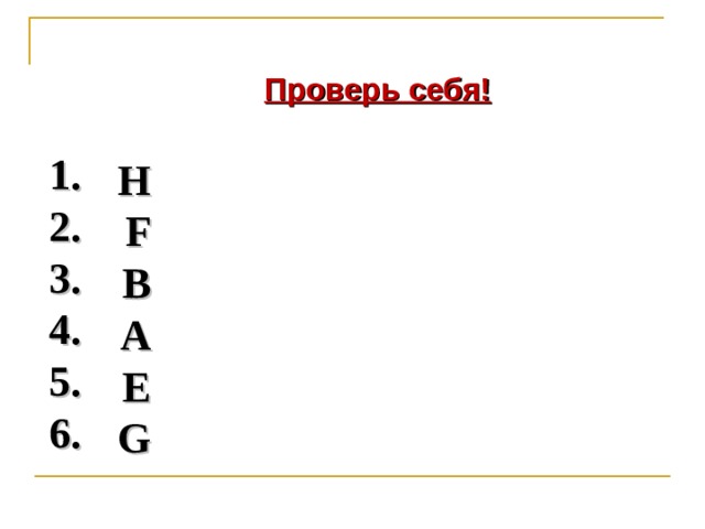 Проверь себя! 1. 2. 3. 4. 5. 6. H F B A E G    