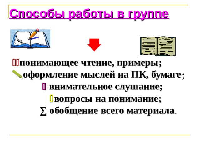 Способы работы в группе  понимающее чтение, примеры;  оформление мыслей на ПК, бумаге ;    внимательное слушание;   вопросы на понимание; ∑ обобщение всего материала . 