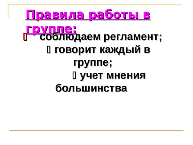 Правила работы в группе:    соблюдаем регламент;    говорит каждый в группе;    учет мнения большинства  