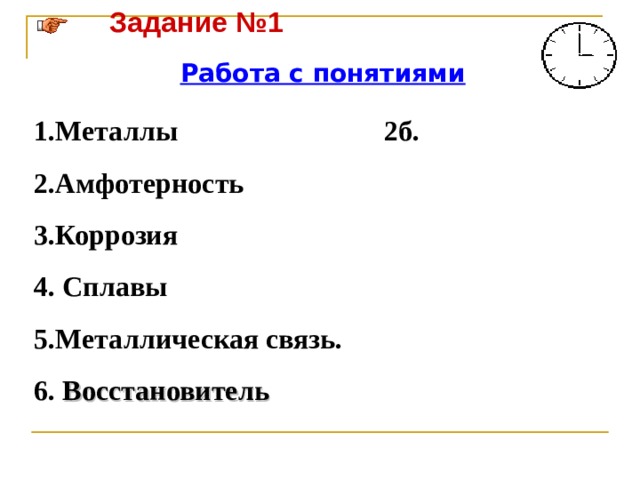 Задание №1   Работа с понятиями 1.Металлы 2б. 2.Амфотерность 3.Коррозия 4. Сплавы 5.Металлическая связь. 6. Восстановитель 