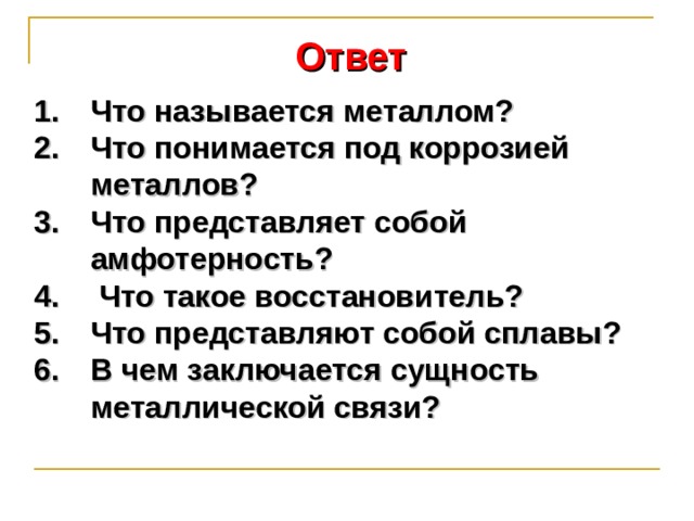 Ответ Что называется металлом? Что понимается под коррозией металлов? Что представляет собой амфотерность?  Что такое восстановитель? Что представляют собой сплавы? В чем заключается сущность металлической связи?   