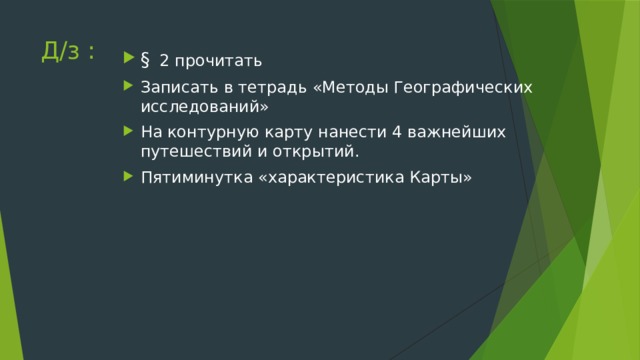 Д/з : §  2 прочитать Записать в тетрадь «Методы Географических исследований» На контурную карту нанести 4 важнейших путешествий и открытий. Пятиминутка «характеристика Карты» 