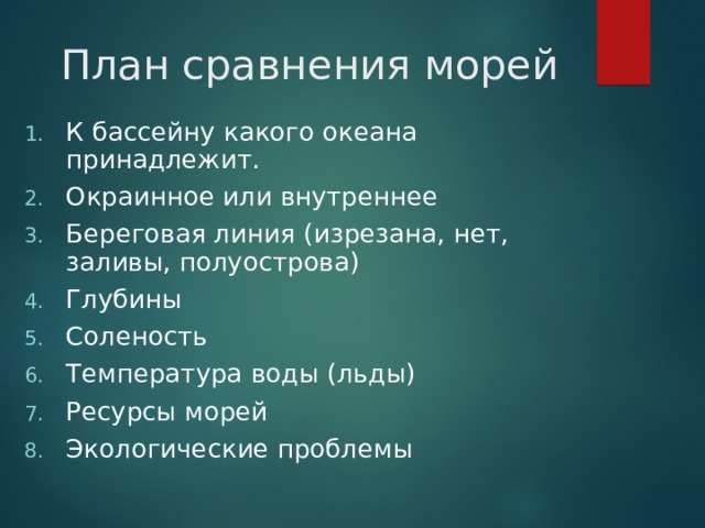 План сравнения морей   К бассейну какого океана принадлежит. Окраинное или внутреннее Береговая линия (изрезана, нет, заливы, полуострова) Глубины Соленость Температура воды (льды) Ресурсы морей Экологические проблемы 
