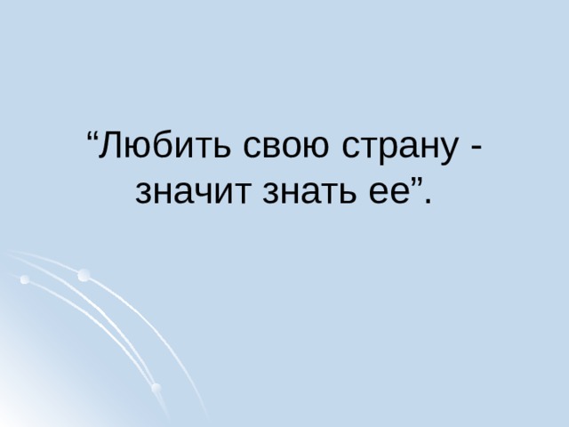 “ Любить свою страну - значит знать ее”. 