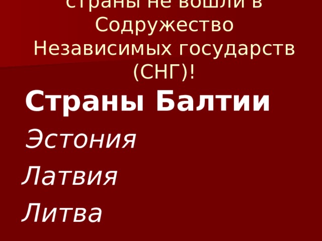 страны не вошли в Содружество Независимых государств (СНГ)! Страны Балтии  Эстония Латвия Литва 