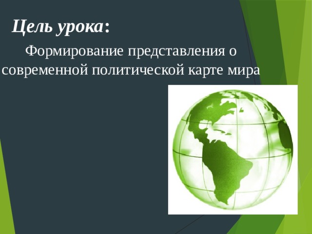 Цель урока :  Формирование представления о современной политической карте мира 