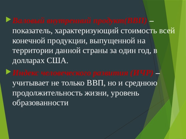 Валовый внутренний продукт(ВВП) – показатель, характеризующий стоимость всей конечной продукции, выпущенной на территории данной страны за один год, в долларах США. Индекс человеческого развития (ИЧР) – учитывает не только ВВП, но и среднюю продолжительность жизни, уровень образованности 