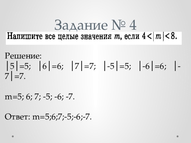 Задание № 4 Решение: │ 5│=5; │6│=6; │7│=7; │-5│=5; │-6│=6; │-7│=7. m=5; 6; 7; -5; -6; -7. Ответ: m=5;6;7;-5;-6;-7. 