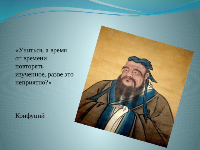 «Учиться, а время от времени повторять изученное, разве это неприятно?»  Конфуций   