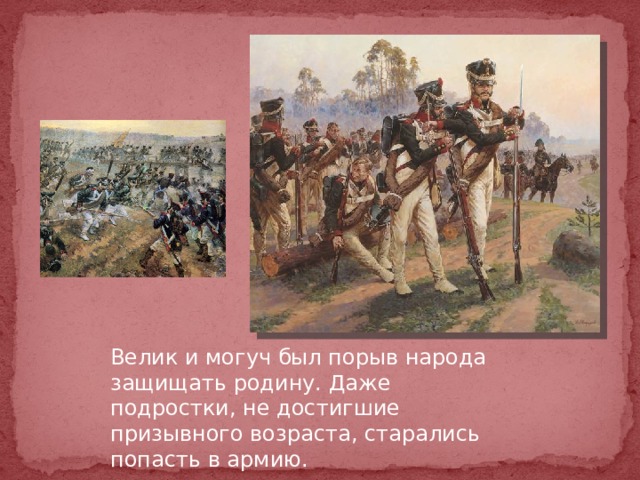 Велик и могуч был порыв народа защищать родину. Даже подростки, не достигшие призывного возраста, старались попасть в армию.  