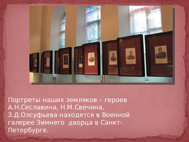 Портреты наших земляков – героев А.Н.Сеславина, Н.М.Свечина, З.Д.Олсуфьева находятся в Военной галерее Зимнего дворца в Санкт-Петербурге. 