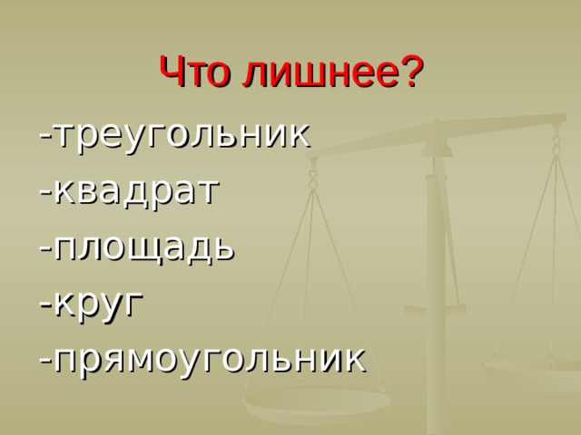 Что лишнее? -треугольник -квадрат -площадь -круг -прямоугольник  