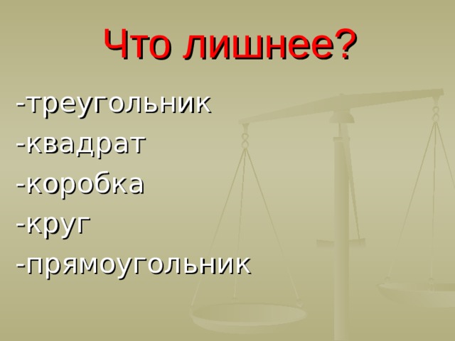 Что лишнее? -треугольник -квадрат -коробка -круг -прямоугольник  