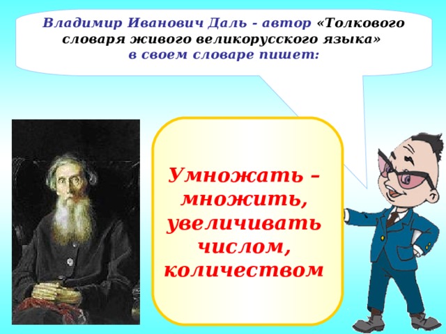 Владимир Иванович Даль - автор «Толкового словаря живого великорусского языка» в своем словаре пишет: Умножать – множить, увеличивать числом, количеством 