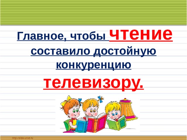  Главное, чтобы чтение  составило достойную конкуренцию телевизору. 