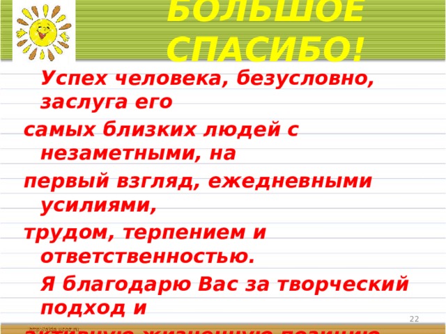 БОЛЬШОЕ СПАСИБО!  Успех человека, безусловно, заслуга его самых близких людей с незаметными, на первый взгляд, ежедневными усилиями, трудом, терпением и ответственностью.   Я благодарю Вас за творческий подход и активную жизненную позицию.   От всей души желаю Вам крепкого здоровья, счастья и благополучия! Анастасия Сергеевна  
