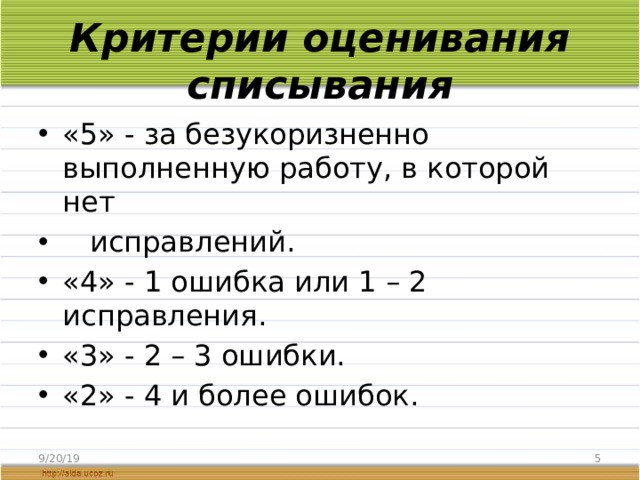 Критерии оценивания списывания «5» - за безукоризненно выполненную работу, в которой нет    исправлений. «4» - 1 ошибка или 1 – 2 исправления. «3» - 2 – 3 ошибки. «2» - 4 и более ошибок. 9/20/19  