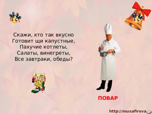 Скажи, кто так вкусно  Готовит щи капустные,  Пахучие котлеты,  Салаты, винегреты,  Все завтраки, обеды? ПОВАР 