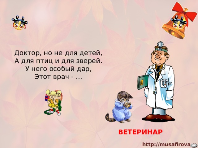 Доктор, но не для детей, А для птиц и для зверей. У него особый дар, Этот врач - … ВЕТЕРИНАР 