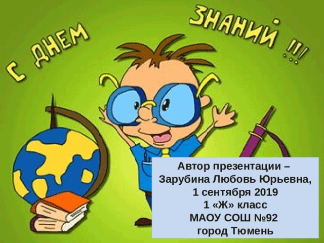 Автор презентации – Зарубина Любовь Юрьевна, 1 сентября 2019  1 «Ж» класс МАОУ СОШ №92 город Тюмень  