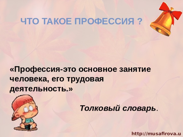 ЧТО ТАКОЕ ПРОФЕССИЯ ? «Профессия-это основное занятие человека, его трудовая деятельность.» Толковый словарь . 