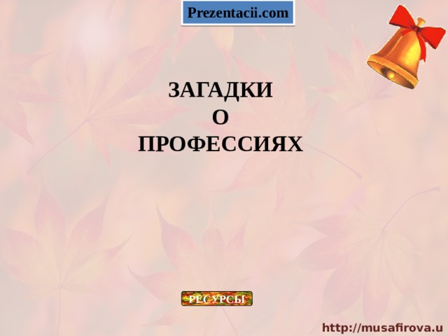 Prezentacii.com ЗАГАДКИ О ПРОФЕССИЯХ РЕСУРСЫ 