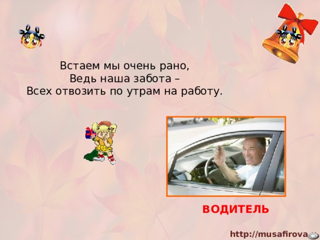 Встаем мы очень рано,  Ведь наша забота – Всех отвозить по утрам на работу.   ВОДИТЕЛЬ 