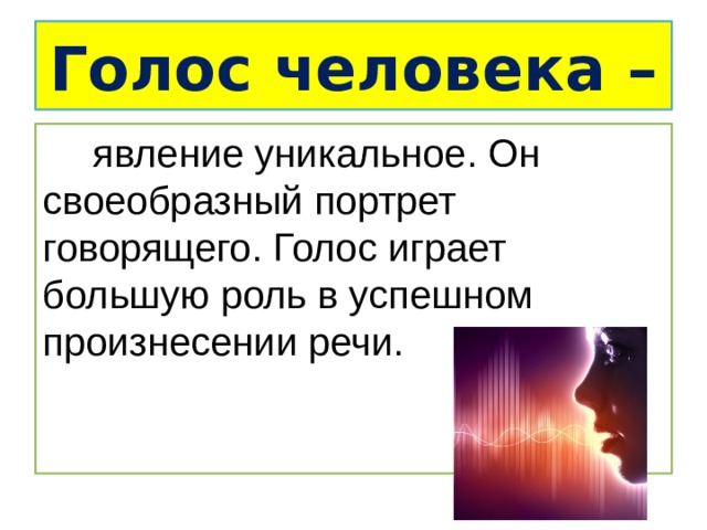 Голос человека –  явление уникальное. Он своеобразный портрет говорящего. Голос играет большую роль в успешном произнесении речи. 